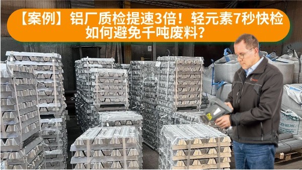 【案例】鋁廠質(zhì)檢提速3倍！輕元素7秒快檢如何避免千噸廢料？
