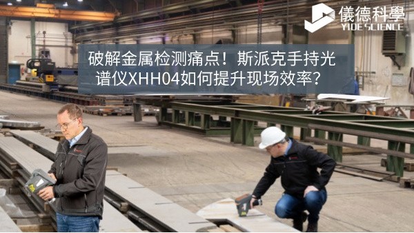破解金屬檢測(cè)痛點(diǎn)！斯派克手持光譜儀XHH04如何提升現(xiàn)場(chǎng)效率？